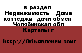  в раздел : Недвижимость » Дома, коттеджи, дачи обмен . Челябинская обл.,Карталы г.